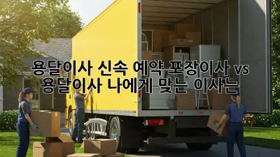 용달이사 신속 예약: 포장이사 vs 용달이사, 나에게 맞는 이사는?